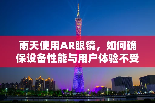 雨天使用AR眼镜，如何确保设备性能与用户体验不受影响？
