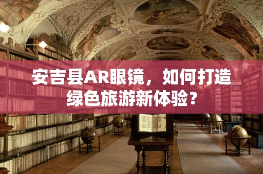 安吉县AR眼镜，如何打造绿色旅游新体验？