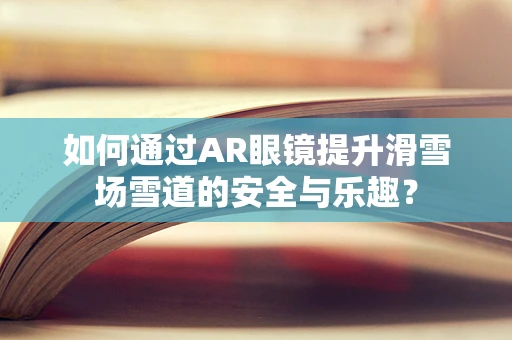 如何通过AR眼镜提升滑雪场雪道的安全与乐趣？