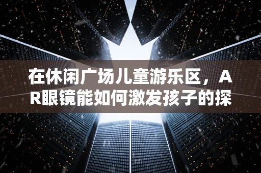 在休闲广场儿童游乐区，AR眼镜能如何激发孩子的探索欲？