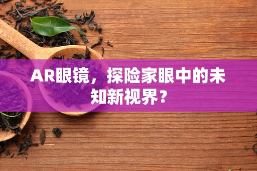 AR眼镜，探险家眼中的未知新视界？