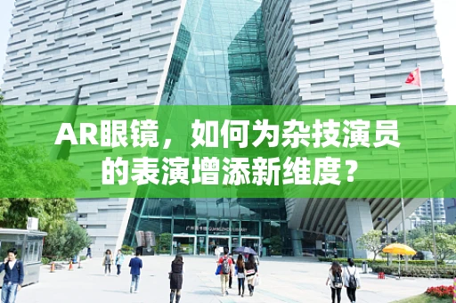 AR眼镜，如何为杂技演员的表演增添新维度？