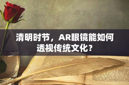清明时节，AR眼镜能如何透视传统文化？