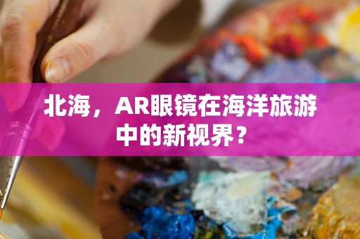 北海，AR眼镜在海洋旅游中的新视界？