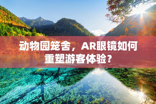动物园笼舍，AR眼镜如何重塑游客体验？