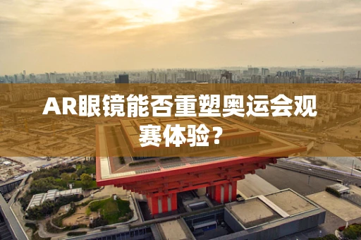 AR眼镜能否重塑奥运会观赛体验？
