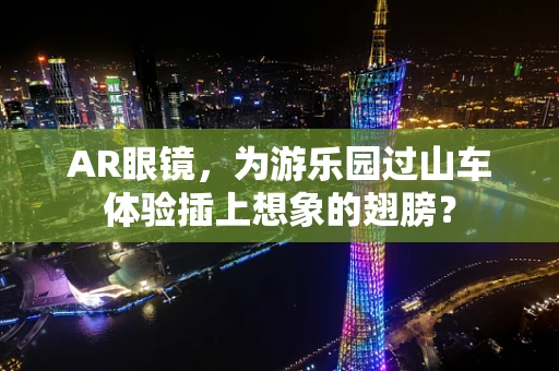 AR眼镜，为游乐园过山车体验插上想象的翅膀？