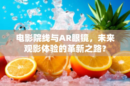 电影院线与AR眼镜，未来观影体验的革新之路？