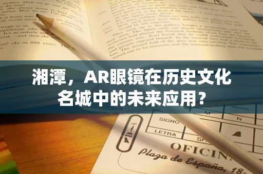 湘潭，AR眼镜在历史文化名城中的未来应用？