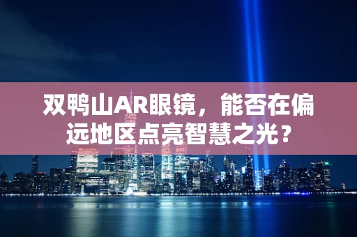 双鸭山AR眼镜，能否在偏远地区点亮智慧之光？