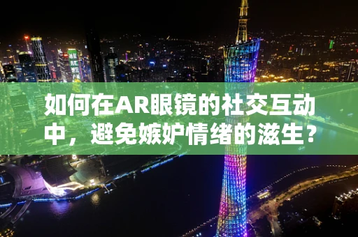 如何在AR眼镜的社交互动中，避免嫉妒情绪的滋生？