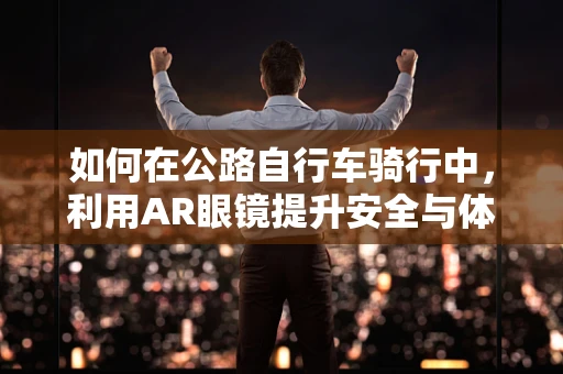 如何在公路自行车骑行中，利用AR眼镜提升安全与体验？