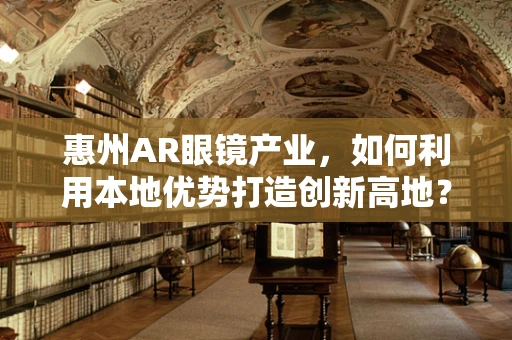 惠州AR眼镜产业，如何利用本地优势打造创新高地？