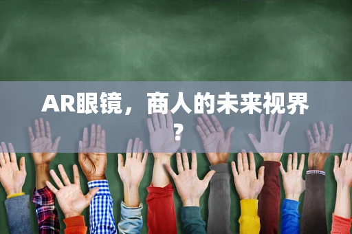 AR眼镜，商人的未来视界？