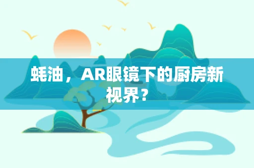 蚝油，AR眼镜下的厨房新视界？