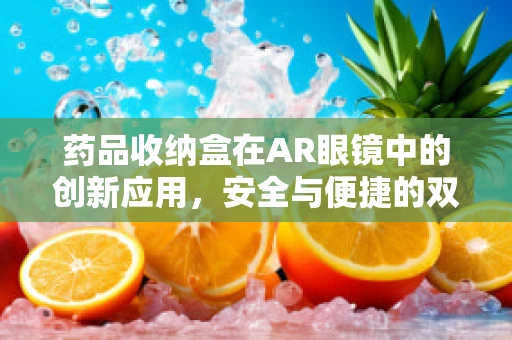 药品收纳盒在AR眼镜中的创新应用，安全与便捷的双重挑战？