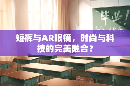 短裤与AR眼镜，时尚与科技的完美融合？