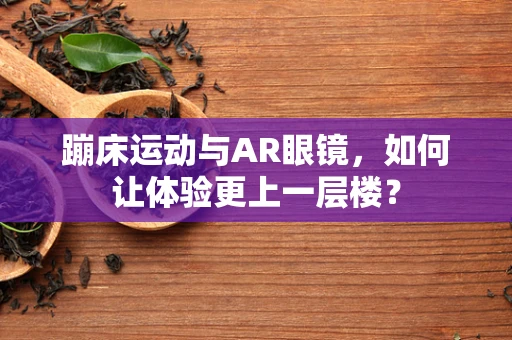 蹦床运动与AR眼镜，如何让体验更上一层楼？