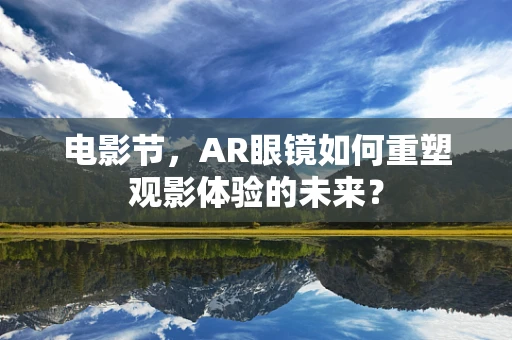 电影节，AR眼镜如何重塑观影体验的未来？