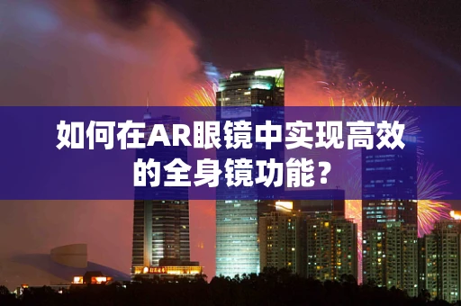 如何在AR眼镜中实现高效的全身镜功能？
