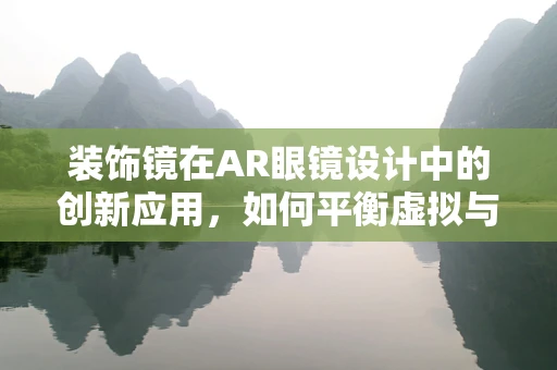 装饰镜在AR眼镜设计中的创新应用，如何平衡虚拟与现实的融合？