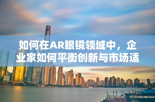 如何在AR眼镜领域中，企业家如何平衡创新与市场适应性？