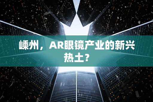 嵊州，AR眼镜产业的新兴热土？