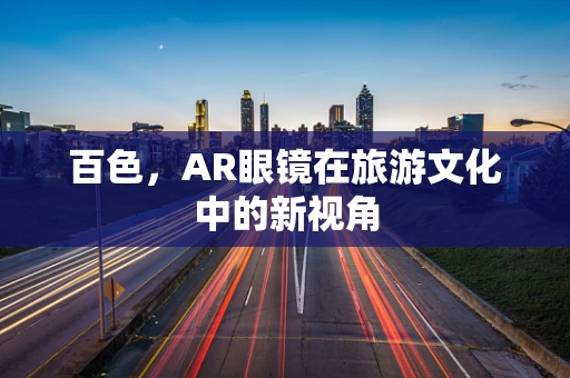 百色，AR眼镜在旅游文化中的新视角