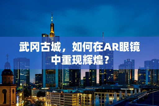 武冈古城，如何在AR眼镜中重现辉煌？