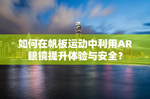 如何在帆板运动中利用AR眼镜提升体验与安全？