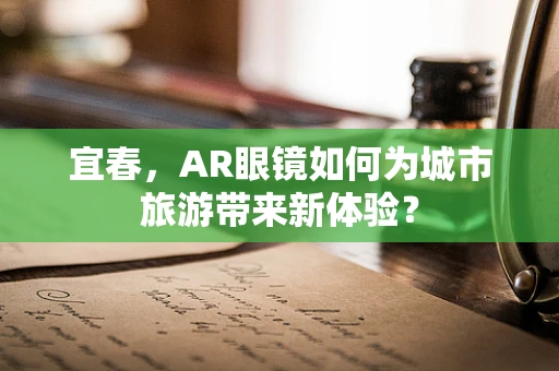 宜春，AR眼镜如何为城市旅游带来新体验？