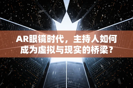 AR眼镜时代，主持人如何成为虚拟与现实的桥梁？