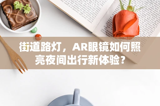 街道路灯，AR眼镜如何照亮夜间出行新体验？