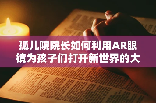 孤儿院院长如何利用AR眼镜为孩子们打开新世界的大门？