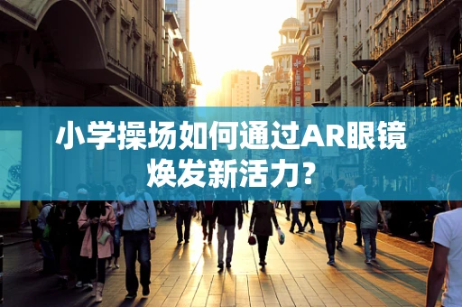 小学操场如何通过AR眼镜焕发新活力？