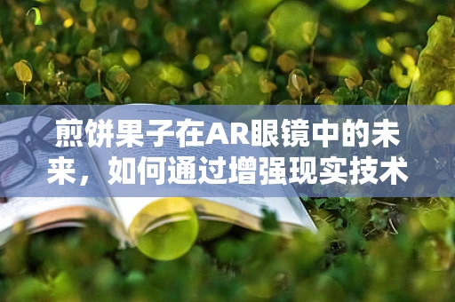 煎饼果子在AR眼镜中的未来，如何通过增强现实技术提升用户体验？