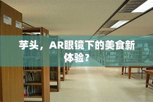芋头，AR眼镜下的美食新体验？