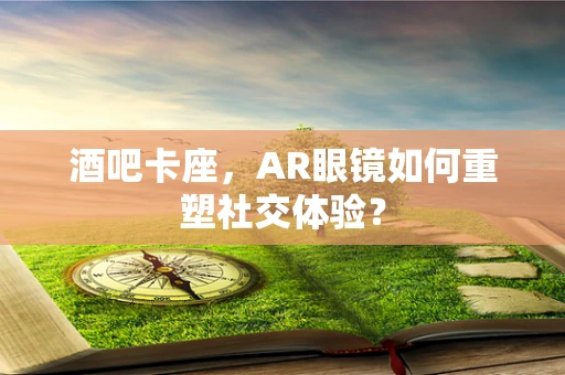 酒吧卡座，AR眼镜如何重塑社交体验？