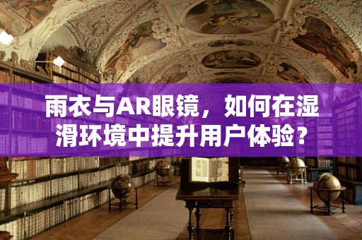 雨衣与AR眼镜，如何在湿滑环境中提升用户体验？