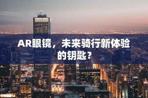 AR眼镜，未来骑行新体验的钥匙？