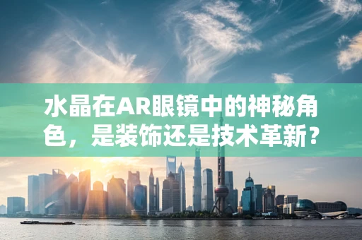 水晶在AR眼镜中的神秘角色，是装饰还是技术革新？