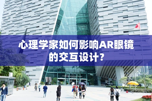 心理学家如何影响AR眼镜的交互设计？