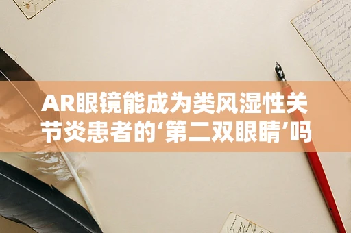 AR眼镜能成为类风湿性关节炎患者的‘第二双眼睛’吗？
