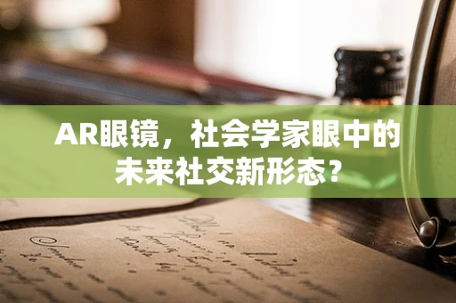 AR眼镜，社会学家眼中的未来社交新形态？