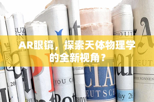 AR眼镜，探索天体物理学的全新视角？
