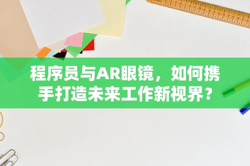 程序员与AR眼镜，如何携手打造未来工作新视界？
