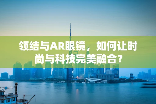 领结与AR眼镜，如何让时尚与科技完美融合？