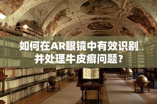 如何在AR眼镜中有效识别并处理牛皮癣问题？