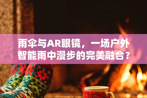 雨伞与AR眼镜，一场户外智能雨中漫步的完美融合？
