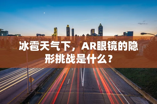 冰雹天气下，AR眼镜的隐形挑战是什么？